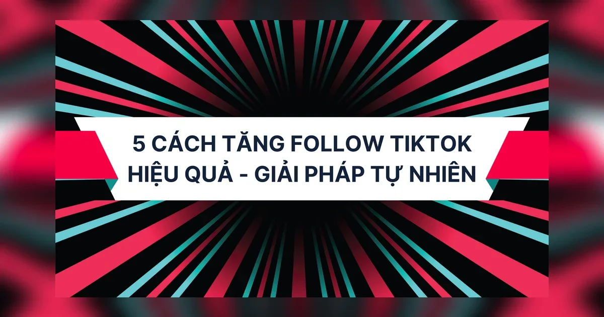 5 Cách Tăng Follow TikTok Hiệu Quả
