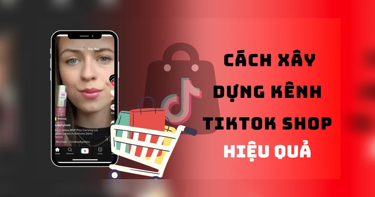 5+ Gợi Ý Các Chiến Thuật Và Cách Xây Dựng Kênh Bán Hàng Trên Tiktok Shop Hiệu Quả