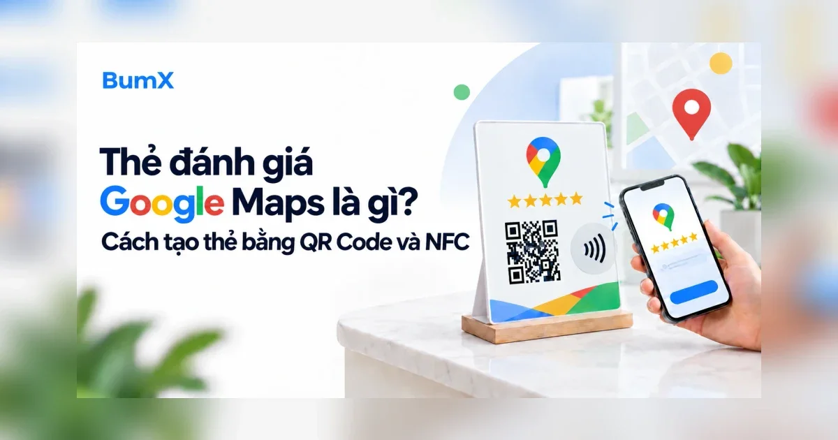 Thẻ đánh giá Google Maps là gì? Cách tạo thẻ bằng QR Code và NFC